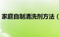 家庭自制清洗剂方法（如何在家自制清洗剂）