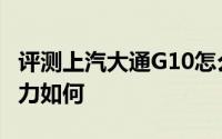评测上汽大通G10怎么样及上汽大通G10的动力如何