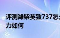 评测潍柴英致737怎么样及潍柴英致737的动力如何