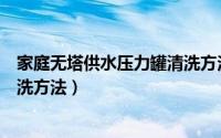 家庭无塔供水压力罐清洗方法（关于家庭无塔供水压力罐清洗方法）