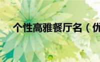 个性高雅餐厅名（优雅好听的餐厅名字）
