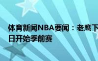 体育新闻NBA要闻：老鹰下赛季9月29日开启训练营10月5日开始季前赛