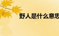 野人是什么意思（什么是野人）