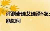 评测奇瑞艾瑞泽5怎么样及奇瑞艾瑞泽5的性能如何