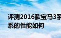 评测2016款宝马3系怎么样及2016款宝马3系的性能如何