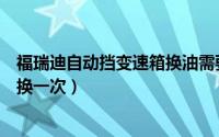 福瑞迪自动挡变速箱换油需要多少（福瑞迪变速箱油多久更换一次）