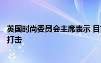 英国时尚委员会主席表示 目前的情况令人担心对时尚行业的打击
