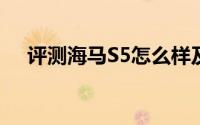 评测海马S5怎么样及海马S5售价多少钱