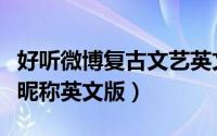 好听微博复古文艺英文昵称（古典文艺的微博昵称英文版）