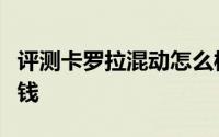 评测卡罗拉混动怎么样及卡罗拉混动售价多少钱