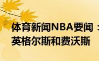 体育新闻NBA要闻：美记爵士愿意交易博扬英格尔斯和费沃斯