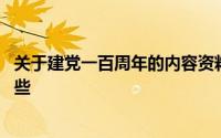关于建党一百周年的内容资料 关于建党一百周年的内容有哪些 
