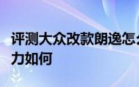 评测大众改款朗逸怎么样及大众改款朗逸的动力如何