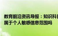 教育前沿资讯导报：知识科普：小明今年10岁他的个人信息属于个人敏感信息范围吗