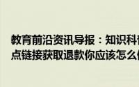 教育前沿资讯导报：知识科普：收到短信称外卖订单已关闭点链接获取退款你应该怎么做