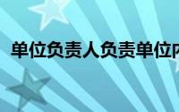 单位负责人负责单位内部会计工作管理,应()