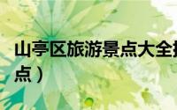 山亭区旅游景点大全排名（山亭区十大旅游景点）