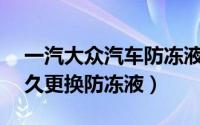 一汽大众汽车防冻液多久换一次（一汽v2多久更换防冻液）
