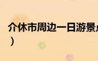 介休市周边一日游景点（介休市十大旅游景点）