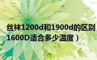 丝袜1200d和1900d的区别（丝袜10d是什么意思2000D和1600D适合多少温度）