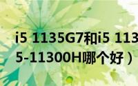 i5 1135G7和i5 11300H（i5-1135G7对比i5-11300H哪个好）