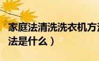 家庭法清洗洗衣机方法（家庭法清洗洗衣机方法是什么）