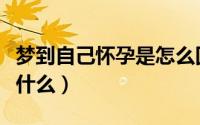 梦到自己怀孕是怎么回事（梦到自己怀孕预兆什么）