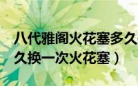 八代雅阁火花塞多久换一次（现代索纳塔8多久换一次火花塞）