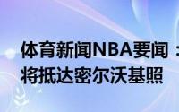 体育新闻NBA要闻：保持专注太阳官方晒众将抵达密尔沃基照