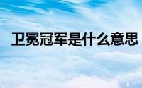 卫冕冠军是什么意思 卫冕冠军是什么意思 
