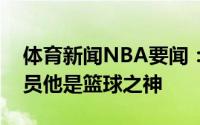 体育新闻NBA要闻：库科奇乔丹不是最佳球员他是篮球之神