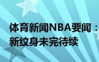 体育新闻NBA要闻：狮子头特雷-杨晒自己的新纹身未完待续