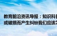 教育前沿资讯导报：知识科普:为避免收到快递后因货物缺少或破损而产生纠纷我们应该怎么做