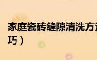 家庭瓷砖缝隙清洗方法（家庭瓷砖缝隙清洗技巧）