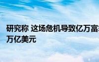 研究称 这场危机导致亿万富翁的总财富飙升至创纪录的10.2万亿美元