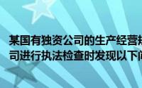某国有独资公司的生产经营规模不大,当地财政部门在对该公司进行执法检查时发现以下问题