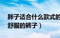 胖子适合什么款式的裤子（胖MM怎样挑选舒服的裤子）