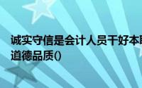 诚实守信是会计人员干好本职工作的基础和条件是它的基本道德品质()