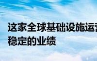 这家全球基础设施运营商在形势严峻时取得了稳定的业绩