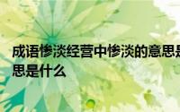 成语惨淡经营中惨淡的意思是什么 成语惨淡经营中惨淡的意思是什么 