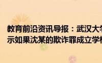 教育前沿资讯导报：武汉大学法学博士控诉丈夫PUA校方表示如果沈某的欺诈罪成立学校绝不姑息