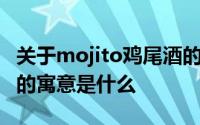 关于mojito鸡尾酒的唯美句子 mojito鸡尾酒的寓意是什么 