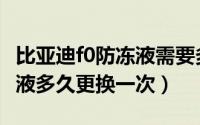 比亚迪f0防冻液需要多少升（比亚迪f0的防冻液多久更换一次）