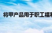 将甲产品用于职工福利,正确的治疗方法是()