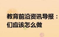 教育前沿资讯导报：知识科普:为预防新型我们应该怎么做