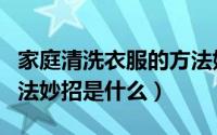 家庭清洗衣服的方法妙招（家庭清洗衣服的方法妙招是什么）