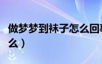 做梦梦到袜子怎么回事（做梦梦到袜子预兆什么）