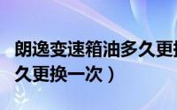 朗逸变速箱油多久更换一次（朗逸变速箱油多久更换一次）