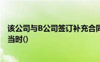 该公司与B公司签订补充合同,该合同的预算金额为400万元,当时()