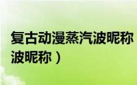 复古动漫蒸汽波昵称（有内涵的复古动漫蒸汽波昵称）